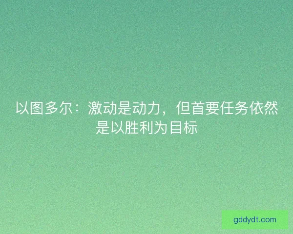 以图多尔：激动是动力，但首要任务依然是以胜利为目标