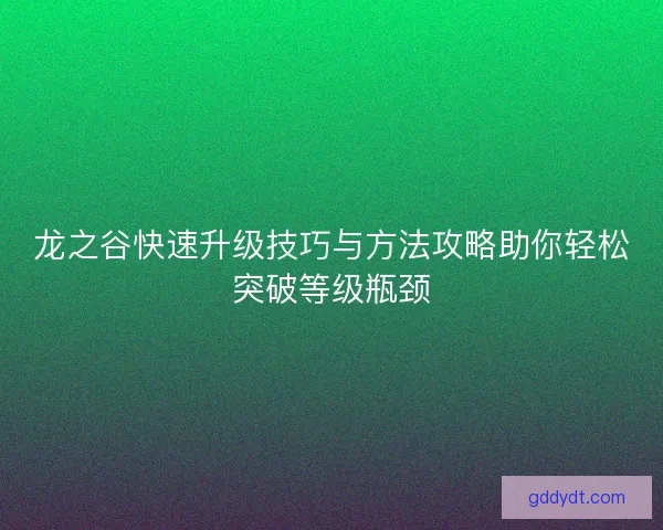 龙之谷快速升级技巧与方法攻略助你轻松突破等级瓶颈