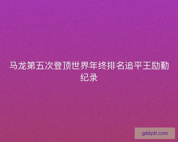 马龙第五次登顶世界年终排名追平王励勤纪录